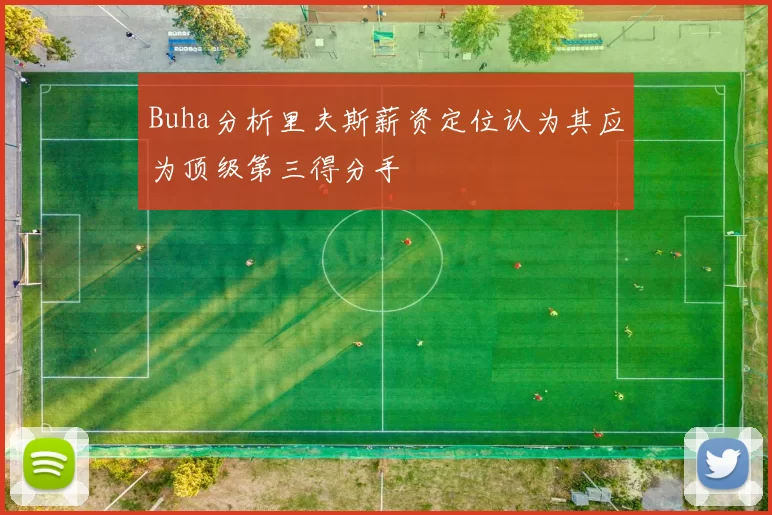 Buha分析里夫斯薪资定位认为其应为顶级第三得分手