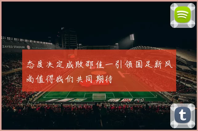 态度决定成败邵佳一引领国足新风尚值得我们共同期待