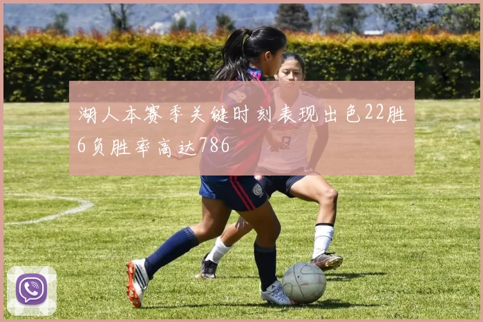 湖人本赛季关键时刻表现出色22胜6负胜率高达786