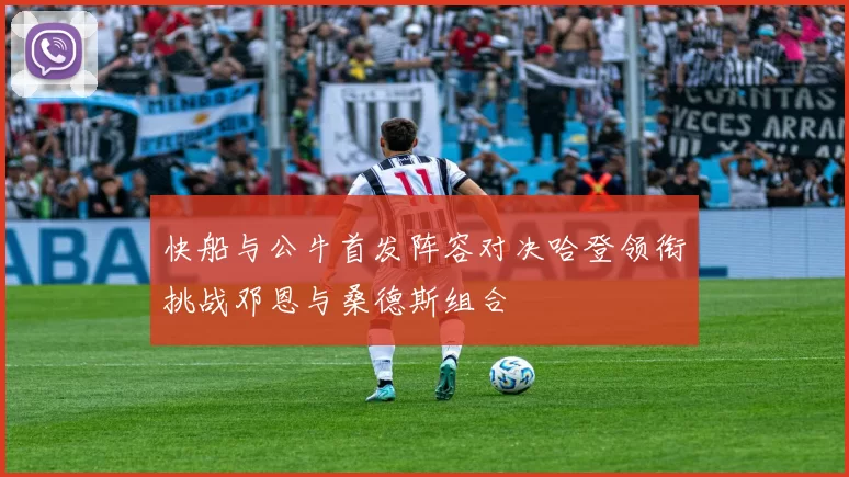 快船与公牛首发阵容对决哈登领衔挑战邓恩与桑德斯组合
