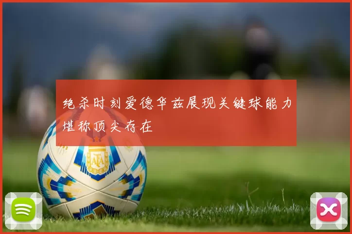 绝杀时刻爱德华兹展现关键球能力堪称顶尖存在