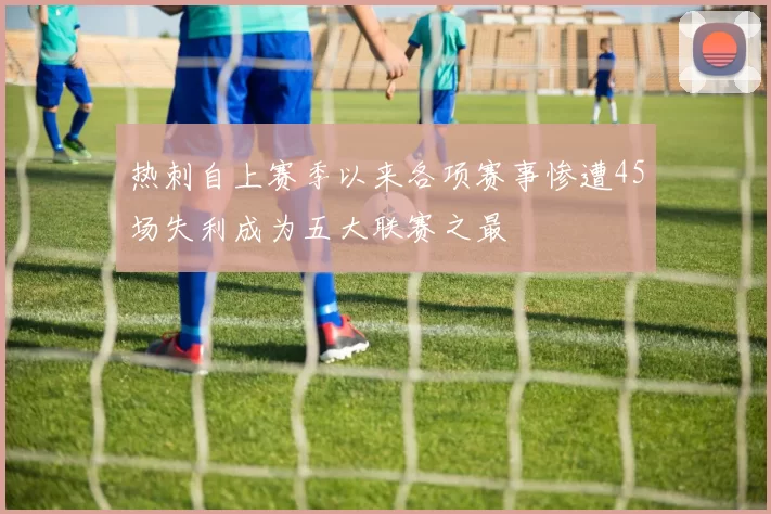 热刺自上赛季以来各项赛事惨遭45场失利成为五大联赛之最