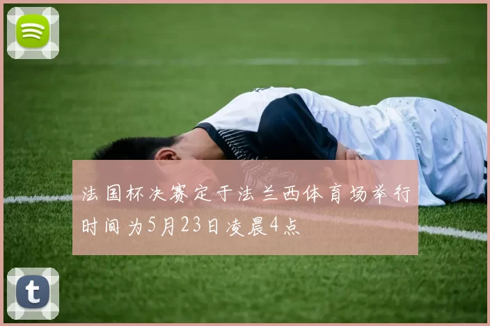 法国杯决赛定于法兰西体育场举行时间为5月23日凌晨4点