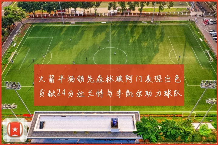 火箭半场领先森林狼阿门表现出色贡献24分杜兰特与李凯尔助力球队奋战